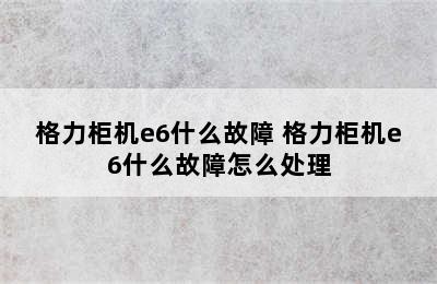 格力柜机e6什么故障 格力柜机e6什么故障怎么处理